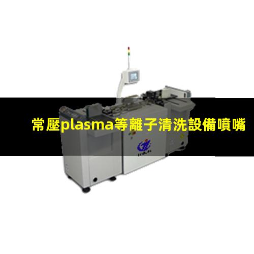 常壓plasma等離子清洗設備噴嘴（火焰）高度多少合適？